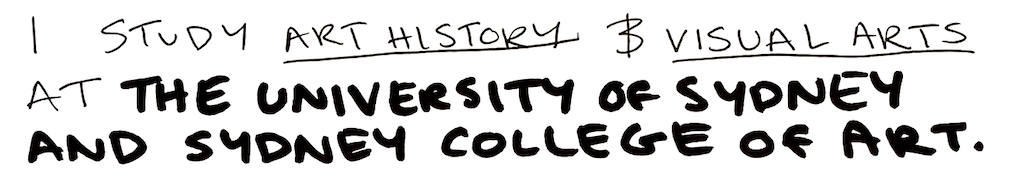 I study Art History and Visual Arts at the University of Sydney and Sydney College of Art.